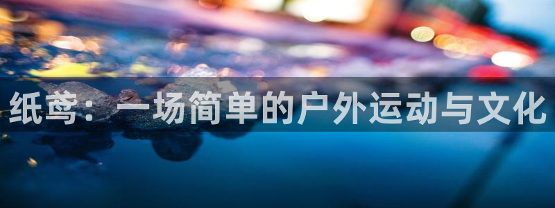 风速体育：纸鸢：一场简单的户外运动与文化