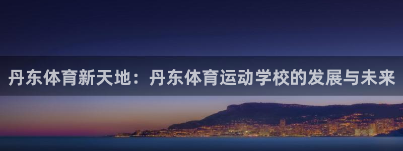 风速体育app：丹东体育新天地：丹东体育运动学校的发展与未来