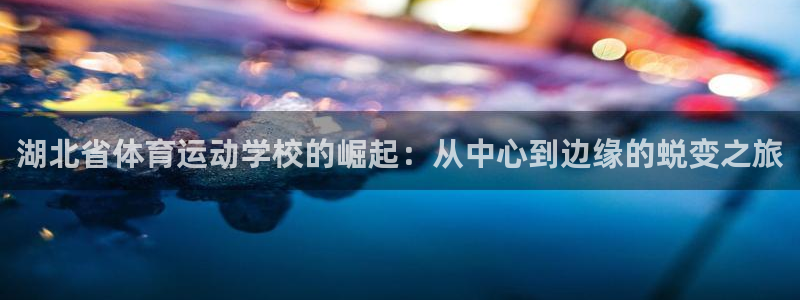 风速体育nba直播：湖北省体育运动学校的崛起：从中心到边缘的蜕变之旅